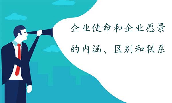 企業(yè)使命和企業(yè)愿景的內(nèi)涵、區(qū)別和聯(lián)系